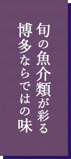 旬の魚介類が彩る
博多ならではの味